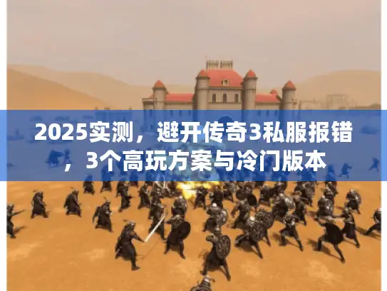 2025实测，避开传奇3私服报错，3个高玩方案与冷门版本