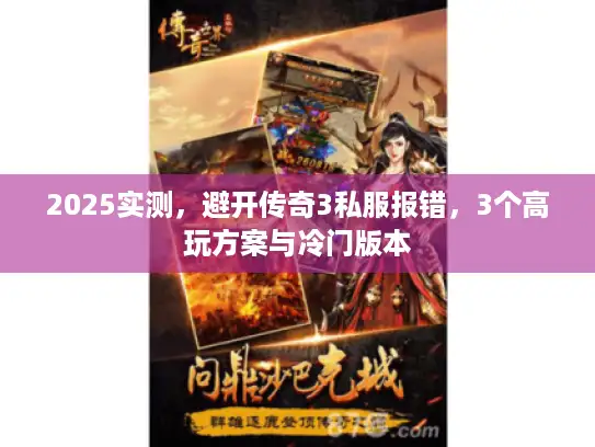 2025实测,避开传奇3私服报错,3个高玩方案与冷门版本 2025实测,避开传奇3私服报错,3个高玩方案与冷门版本