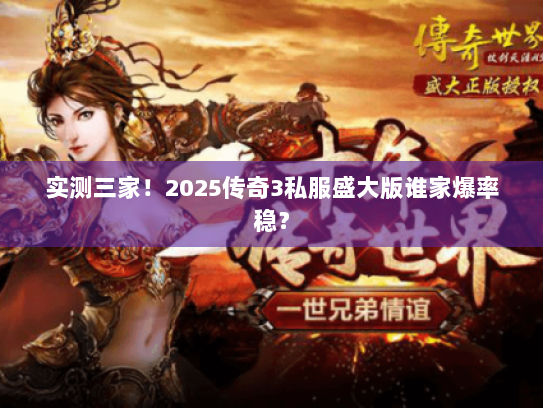 实测三家！2025传奇3私服盛大版谁家爆率稳？