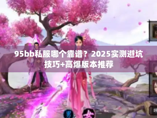 95bb私服哪个靠谱？2025实测避坑技巧+高爆版本推荐