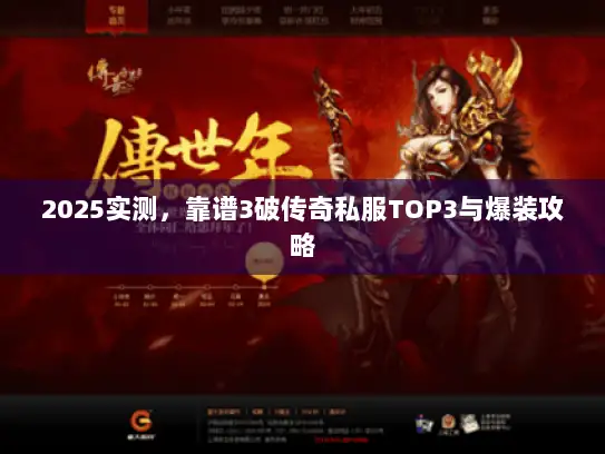 2025实测,靠谱3破传奇私服TOP3与爆装攻略 2025实测,靠谱3破传奇私服TOP3与爆装攻略