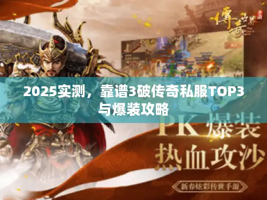 2025实测,靠谱3破传奇私服TOP3与爆装攻略 2025实测,靠谱3破传奇私服TOP3与爆装攻略