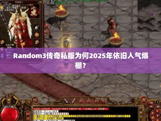 Random3传奇私服为何2025年依旧人气爆棚？