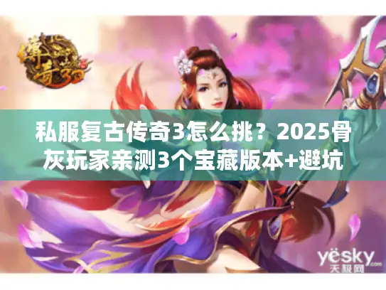 私服复古传奇3怎么挑？2025骨灰玩家亲测3个宝藏版本+避坑秘籍