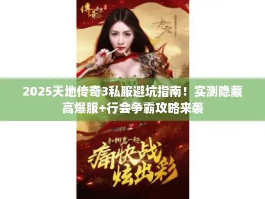 2025天地传奇3私服避坑指南！实测隐藏高爆服+行会争霸攻略来袭