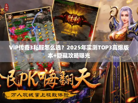 VIP传奇3私服怎么选？2025年实测TOP3高爆版本+隐藏攻略曝光