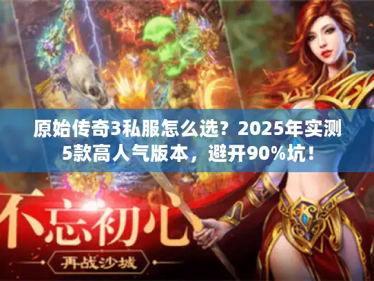 原始传奇3私服怎么选？2025年实测5款高人气版本，避开90%坑！