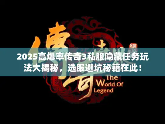 2025高爆率传奇3私服隐藏任务玩法大揭秘，选服避坑秘籍在此！