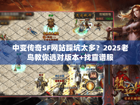 中变传奇SF网站踩坑太多？2025老鸟教你选对版本+找靠谱服