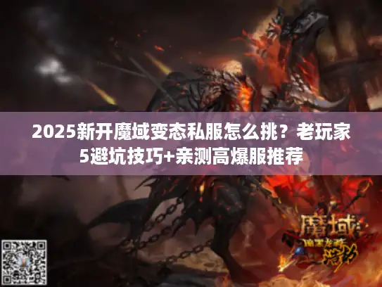 2025新开魔域变态私服怎么挑？老玩家5避坑技巧+亲测高爆服推荐