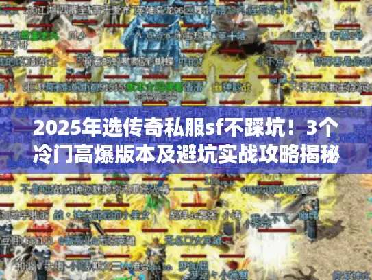 2025年选传奇私服sf不踩坑！3个冷门高爆版本及避坑实战攻略揭秘