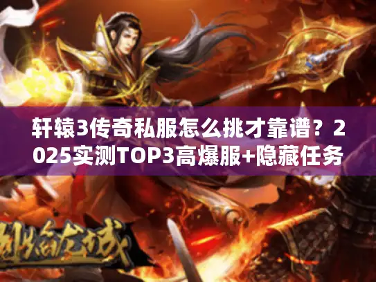 轩辕3传奇私服怎么挑才靠谱？2025实测TOP3高爆服+隐藏任务全解锁