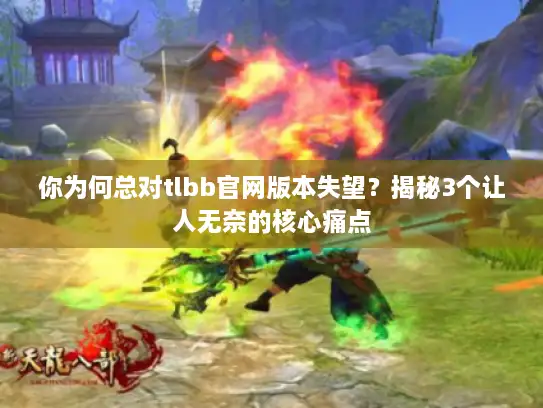 你为何总对tlbb官网版本失望？揭秘3个让人无奈的核心痛点