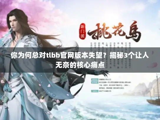 你为何总对tlbb官网版本失望？揭秘3个让人无奈的核心痛点
