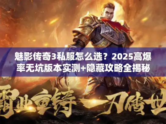 魅影传奇3私服怎么选？2025高爆率无坑版本实测+隐藏攻略全揭秘