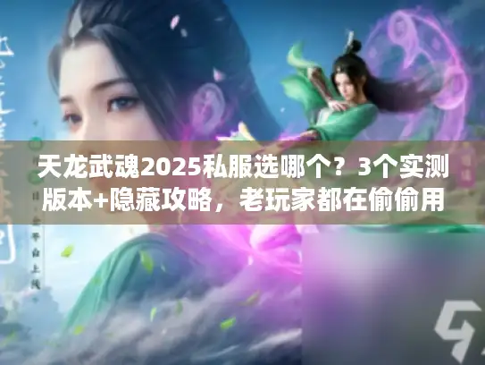 天龙武魂2025私服选哪个?3个实测版本+隐藏攻略,老玩家都在偷偷用 天龙武魂2025私服选哪个?3个实测版本+隐藏攻略,老玩家都在偷偷用
