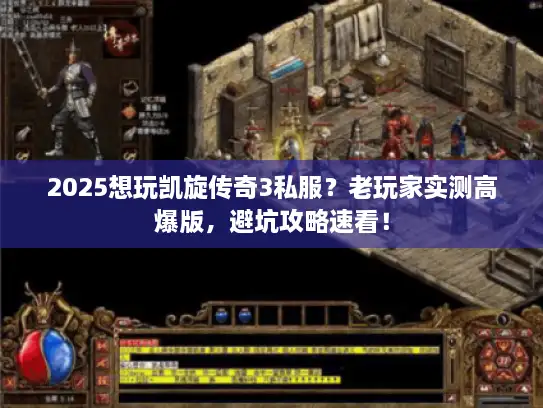 2025想玩凯旋传奇3私服？老玩家实测高爆版，避坑攻略速看！