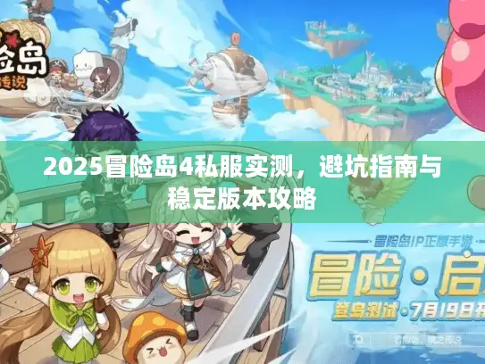 2025冒险岛4私服实测，避坑指南与稳定版本攻略