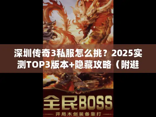 深圳传奇3私服怎么挑？2025实测TOP3版本+隐藏攻略（附避坑指南）