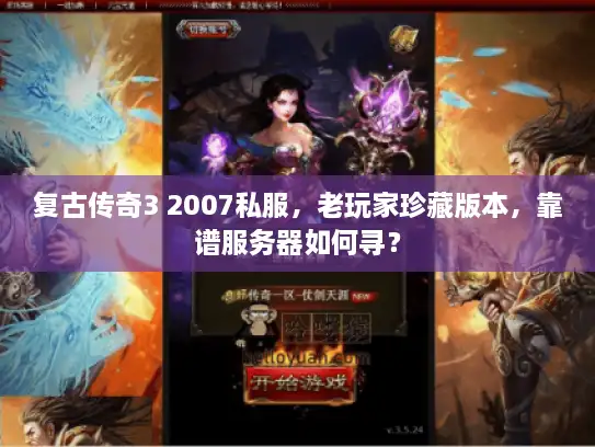 复古传奇3 2007私服,老玩家珍藏版本,靠谱服务器如何寻? 复古传奇3 2007私服,老玩家珍藏版本,靠谱服务器如何寻?