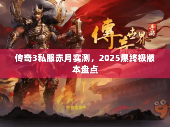 传奇3私服赤月实测,2025爆终极版本盘点 传奇3私服赤月实测,2025爆终极版本盘点