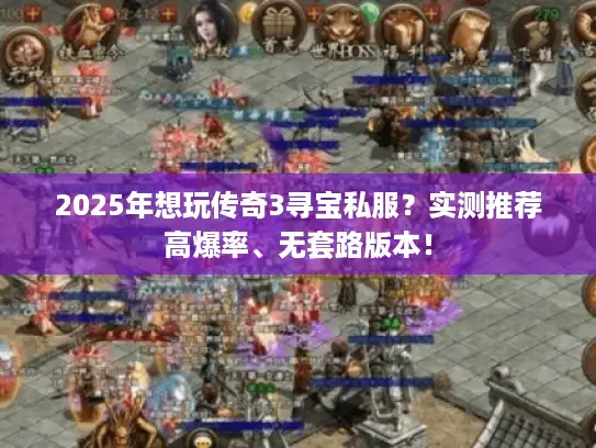 2025年想玩传奇3寻宝私服?实测推荐高爆率、无套路版本! 2025年想玩传奇3寻宝私服?实测推荐高爆率、无套路版本!