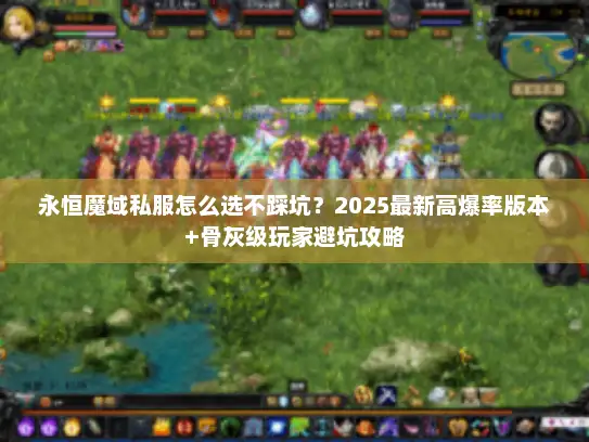 永恒魔域私服怎么选不踩坑？2025最新高爆率版本+骨灰级玩家避坑攻略
