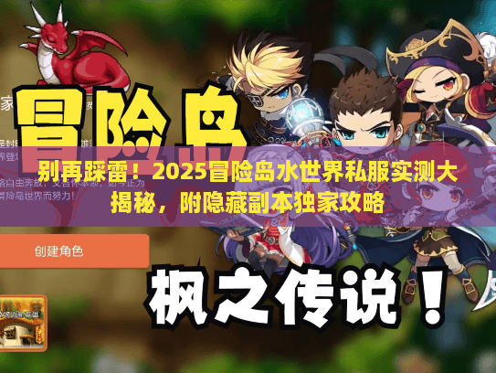 别再踩雷!2025冒险岛水世界私服实测大揭秘,附隐藏副本独家攻略 别再踩雷!2025冒险岛水世界私服实测大揭秘,附隐藏副本独家攻略
