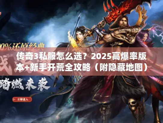 传奇3私服怎么选？2025高爆率版本+新手开荒全攻略（附隐藏地图）