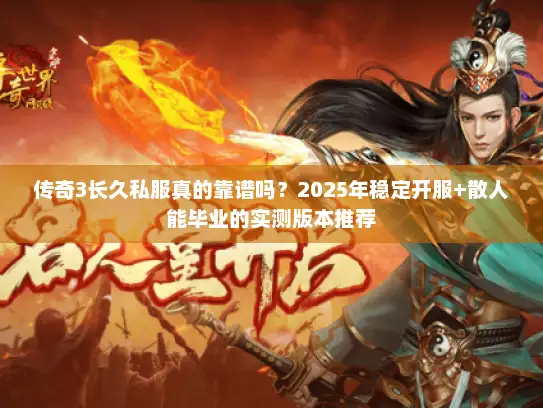 传奇3长久私服真的靠谱吗?2025年稳定开服+散人能毕业的实测版本推荐 传奇3长久私服真的靠谱吗?2025年稳定开服+散人能毕业的实测版本推荐