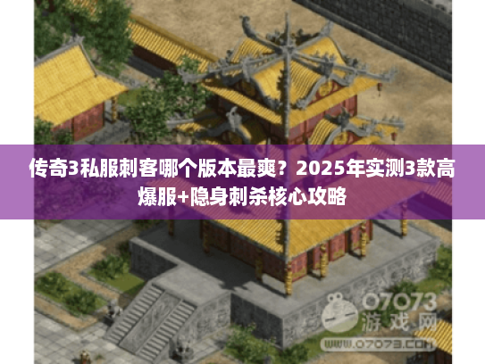 传奇3私服刺客哪个版本最爽？2025年实测3款高爆服+隐身刺杀核心攻略