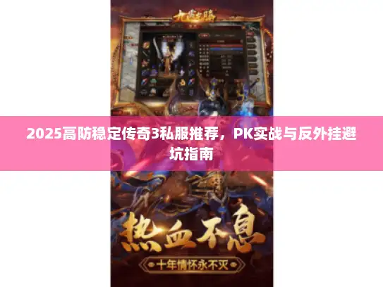 2025高防稳定传奇3私服推荐，PK实战与反外挂避坑指南