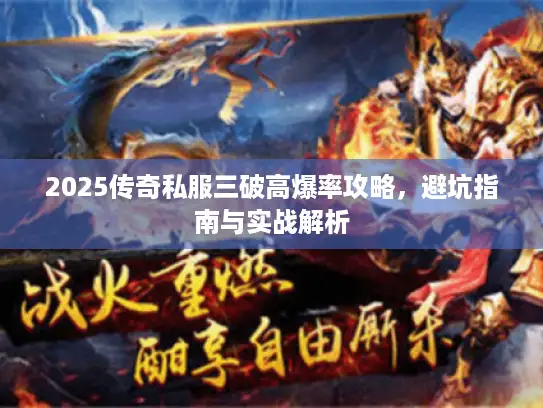 2025传奇私服三破高爆率攻略,避坑指南与实战解析 2025传奇私服三破高爆率攻略,避坑指南与实战解析
