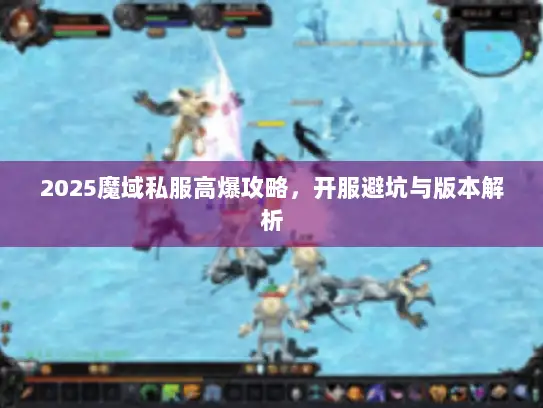 2025魔域私服高爆攻略，开服避坑与版本解析