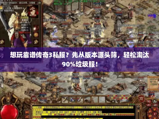 想玩靠谱传奇3私服？先从版本源头筛，轻松淘汰90%垃圾服！