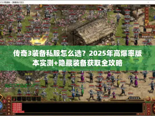 传奇3装备私服怎么选？2025年高爆率版本实测+隐藏装备获取全攻略