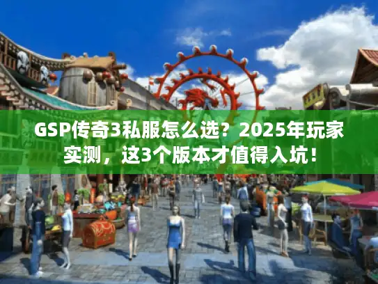 GSP传奇3私服怎么选？2025年玩家实测，这3个版本才值得入坑！
