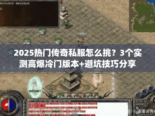 2025热门传奇私服怎么挑？3个实测高爆冷门版本+避坑技巧分享