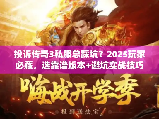 投诉传奇3私服总踩坑？2025玩家必藏，选靠谱版本+避坑实战技巧