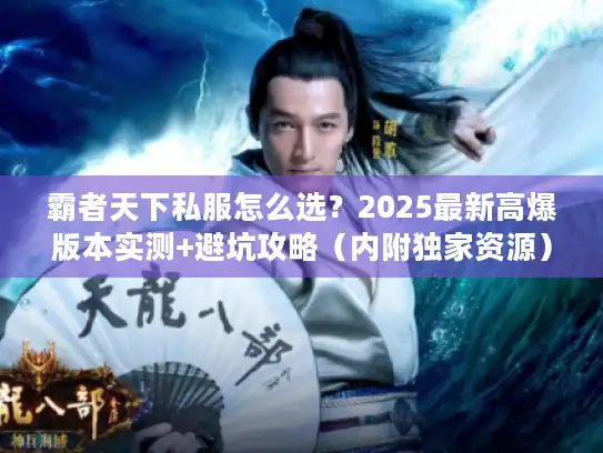霸者天下私服怎么选？2025最新高爆版本实测+避坑攻略（内附独家资源）