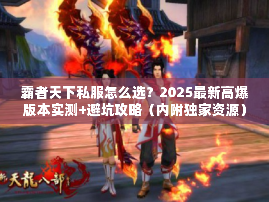霸者天下私服怎么选？2025最新高爆版本实测+避坑攻略（内附独家资源）