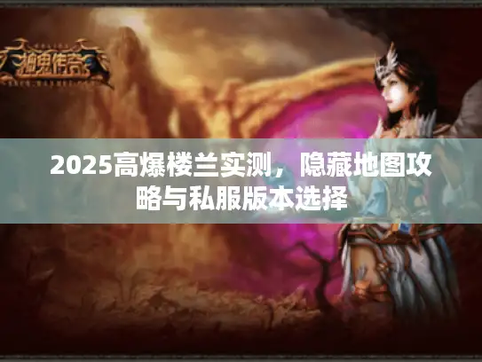 2025高爆楼兰实测，隐藏地图攻略与私服版本选择