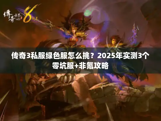 传奇3私服绿色服怎么挑？2025年实测3个零坑服+非氪攻略