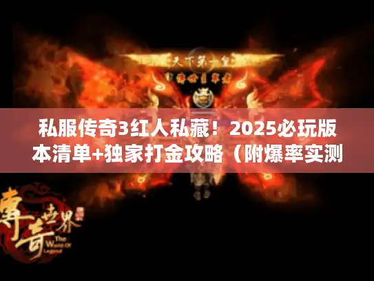 私服传奇3红人私藏!2025必玩版本清单+独家打金攻略(附爆率实测) 私服传奇3红人私藏!2025必玩版本清单+独家打金攻略(附爆率实测)