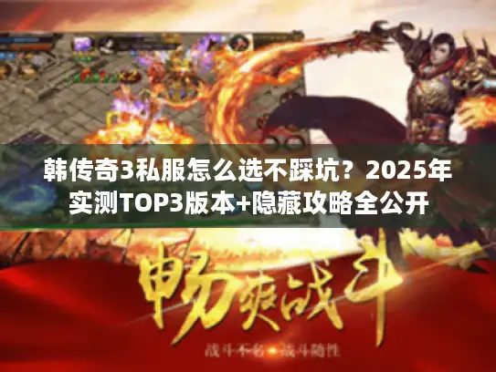 韩传奇3私服怎么选不踩坑？2025年实测TOP3版本+隐藏攻略全公开