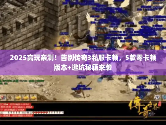 2025高玩亲测!告别传奇3私服卡顿,5款零卡顿版本+避坑秘籍来袭 2025高玩亲测!告别传奇3私服卡顿,5款零卡顿版本+避坑秘籍来袭