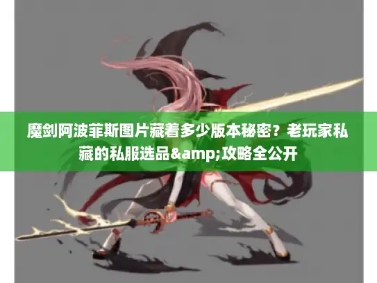 魔剑阿波菲斯图片藏着多少版本秘密？老玩家私藏的私服选品&攻略全公开