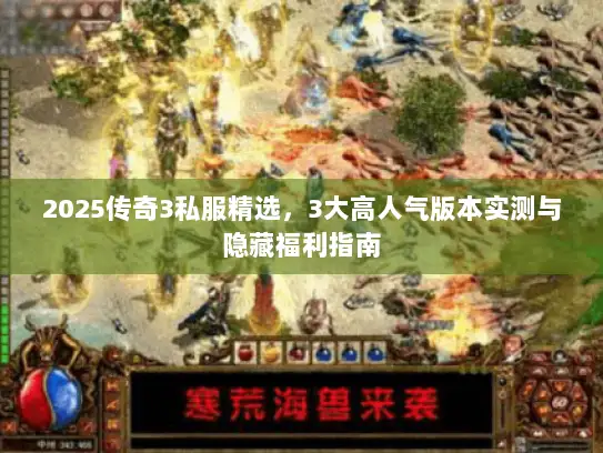 2025传奇3私服精选，3大高人气版本实测与隐藏福利指南