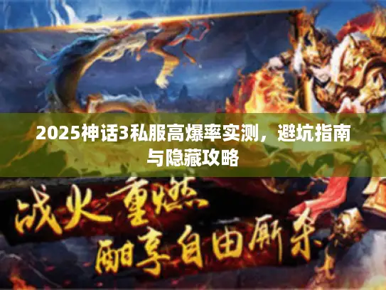 2025神话3私服高爆率实测,避坑指南与隐藏攻略 2025神话3私服高爆率实测,避坑指南与隐藏攻略