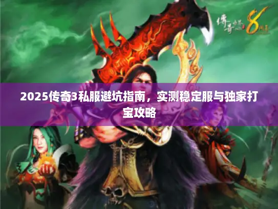 2025传奇3私服避坑指南，实测稳定服与独家打宝攻略